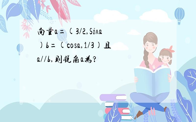 向量a=(3/2,Sina )b=(cosa,1/3)且a//b,则锐角a为?