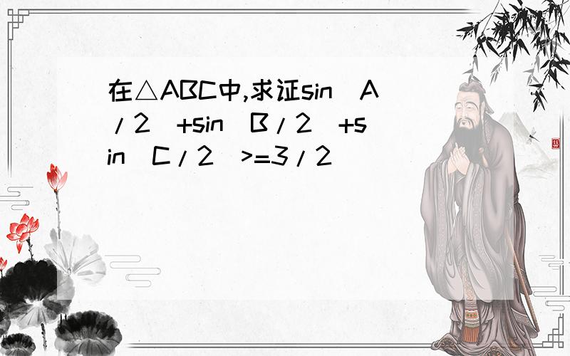 在△ABC中,求证sin(A/2)+sin(B/2)+sin(C/2)>=3/2