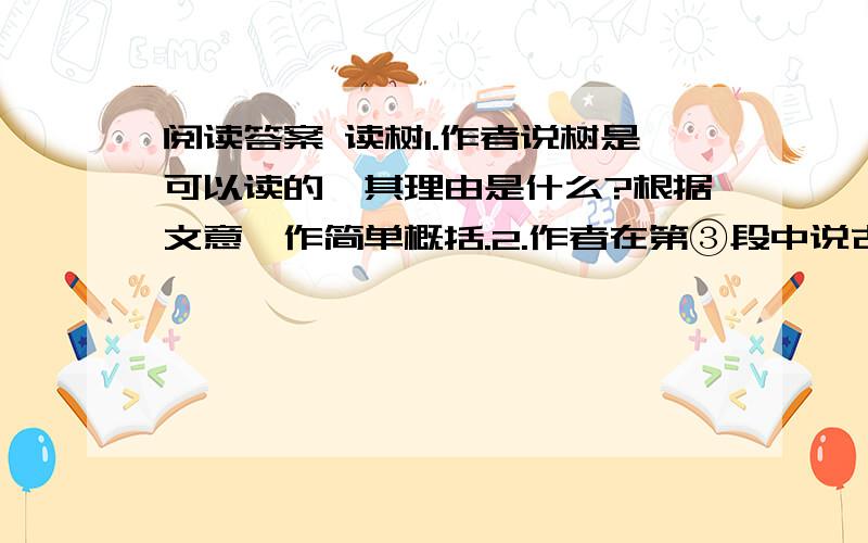 阅读答案 读树1.作者说树是可以读的,其理由是什么?根据文意,作简单概括.2.作者在第③段中说古树和老人“使人肃然起敬的同时,也多少使人生出一丝惆怅”,作者为什么会“生出一丝惆怅”?3