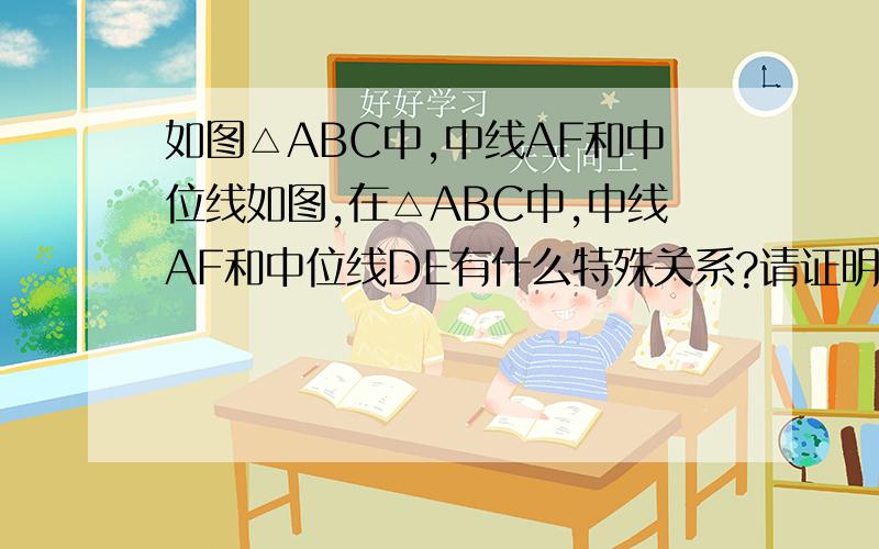 如图△ABC中,中线AF和中位线如图,在△ABC中,中线AF和中位线DE有什么特殊关系?请证明并判断.