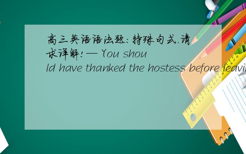 高三英语语法题：特殊句式.请求详解!— You should have thanked the hostess before leaving. — I meant __B___. But I couldn't find her when I was leaving.                             A. to do B. toC. doing D. doing so（为嘛不