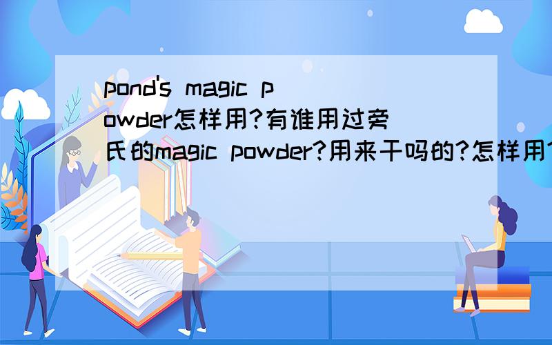 pond's magic powder怎样用?有谁用过旁氏的magic powder?用来干吗的?怎样用?上面写著oil & blemish control