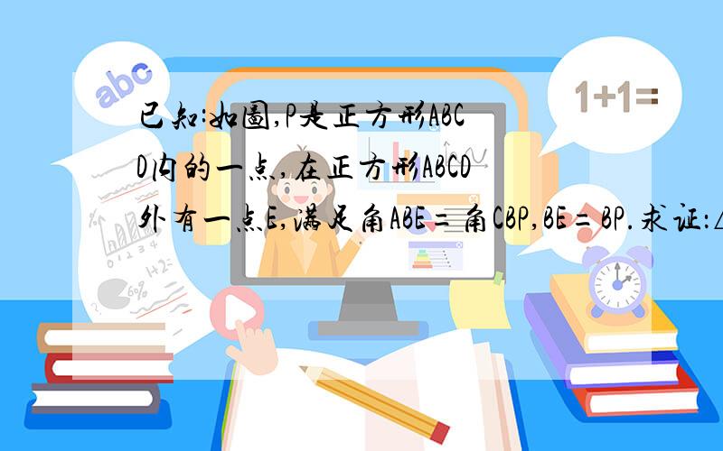 已知:如图,P是正方形ABCD内的一点,在正方形ABCD外有一点E,满足角ABE=角CBP,BE=BP.求证：△CPB全等于△AEB2.PB⊥BE.