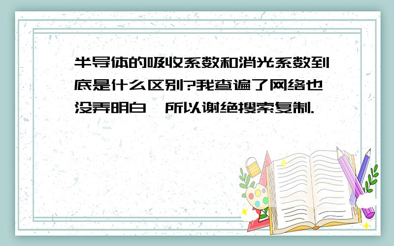 半导体的吸收系数和消光系数到底是什么区别?我查遍了网络也没弄明白,所以谢绝搜索复制.