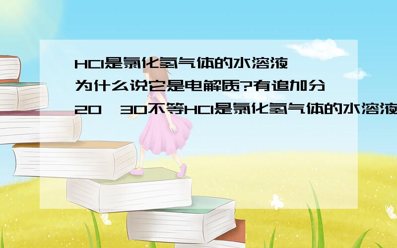 HCl是氯化氢气体的水溶液,为什么说它是电解质?有追加分20—30不等HCl是氯化氢气体的水溶液,为什么说它是电解质?电解质不是要求必须是化合物吗,化合物是纯净物,而氯化氢气体的水溶液是混