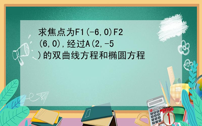 求焦点为F1(-6,0)F2(6,0),经过A(2,-5)的双曲线方程和椭圆方程