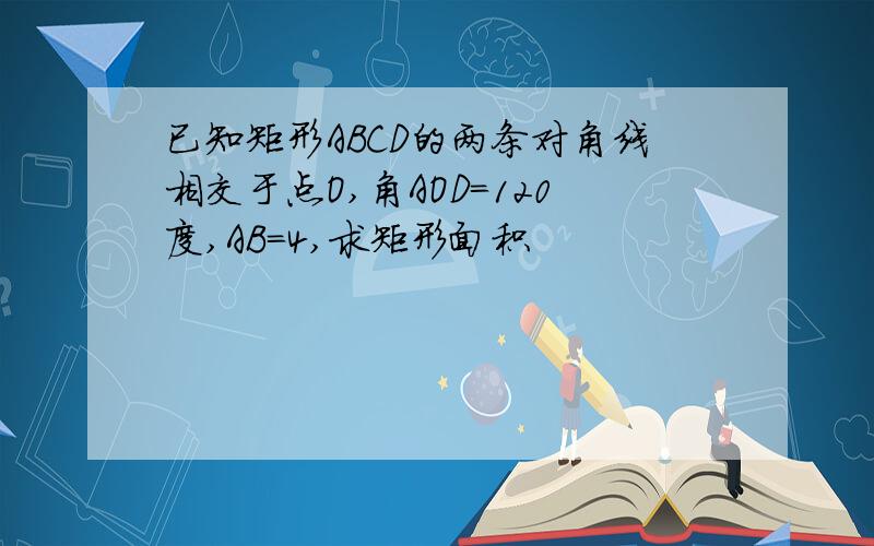 已知矩形ABCD的两条对角线相交于点O,角AOD=120度,AB=4,求矩形面积