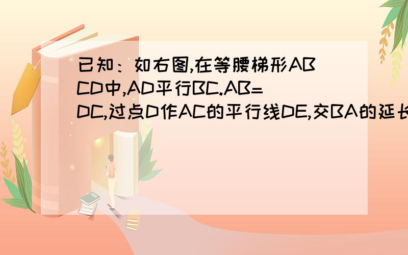 已知：如右图,在等腰梯形ABCD中,AD平行BC.AB=DC,过点D作AC的平行线DE,交BA的延长线于点E.求：三角形ABC全等三角形DCB,