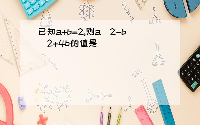 已知a+b=2,则a^2-b^2+4b的值是（ ）