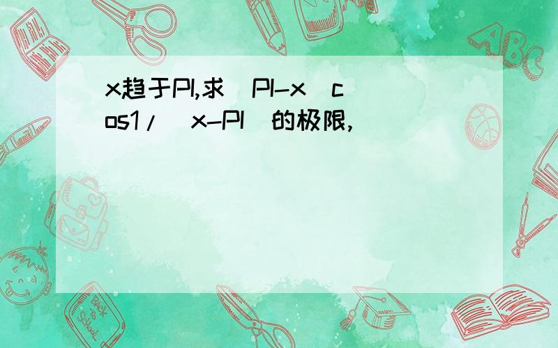 x趋于PI,求(PI-x)cos1/(x-PI)的极限,