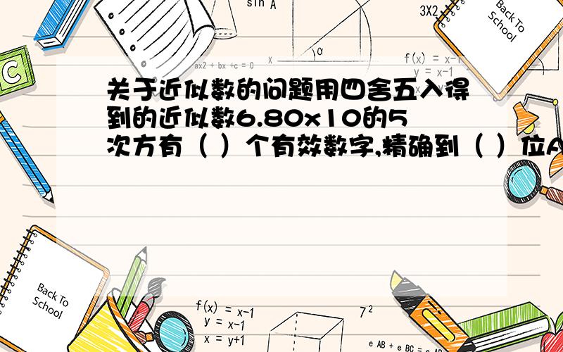 关于近似数的问题用四舍五入得到的近似数6.80x10的5次方有（ ）个有效数字,精确到（ ）位A .3 ；万B.6 ；个