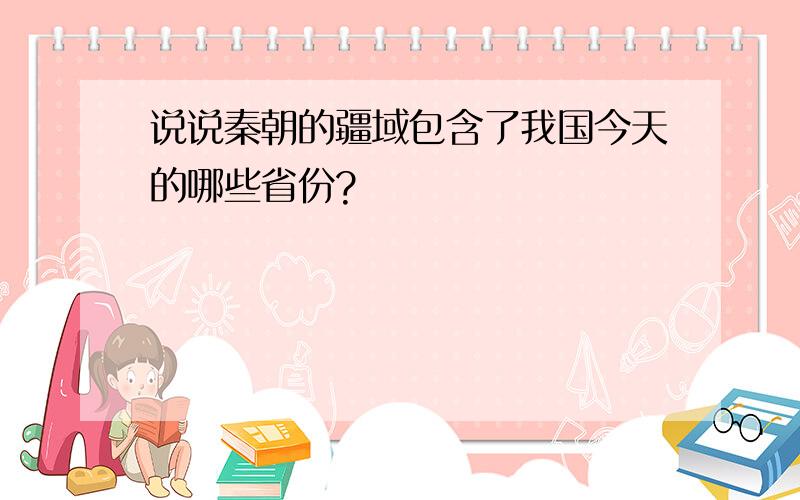 说说秦朝的疆域包含了我国今天的哪些省份?