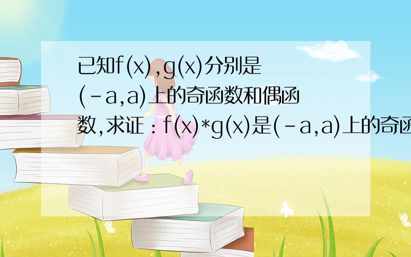 已知f(x),g(x)分别是(-a,a)上的奇函数和偶函数,求证：f(x)*g(x)是(-a,a)上的奇函