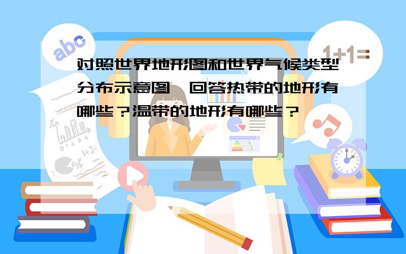 对照世界地形图和世界气候类型分布示意图,回答热带的地形有哪些？温带的地形有哪些？