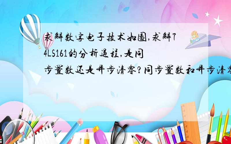 求解数字电子技术如图,求解74LS161的分析过程,是同步置数还是异步清零?同步置数和异步清零如何看图区分