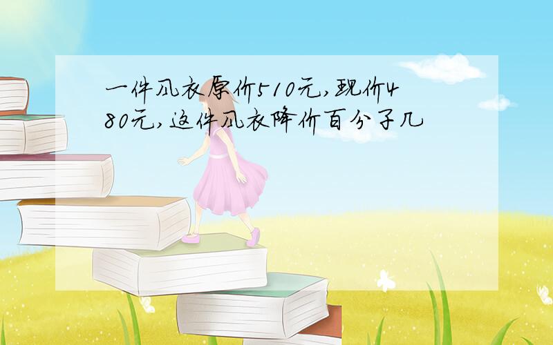 一件风衣原价510元,现价480元,这件风衣降价百分子几