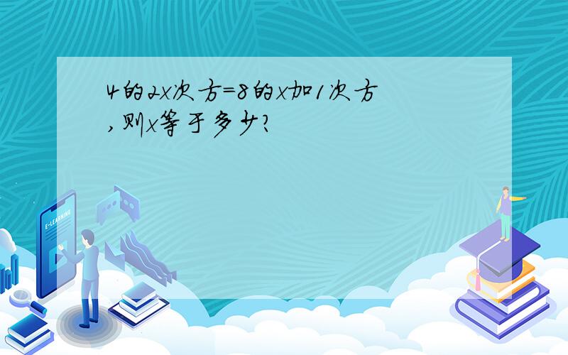 4的2x次方=8的x加1次方,则x等于多少?