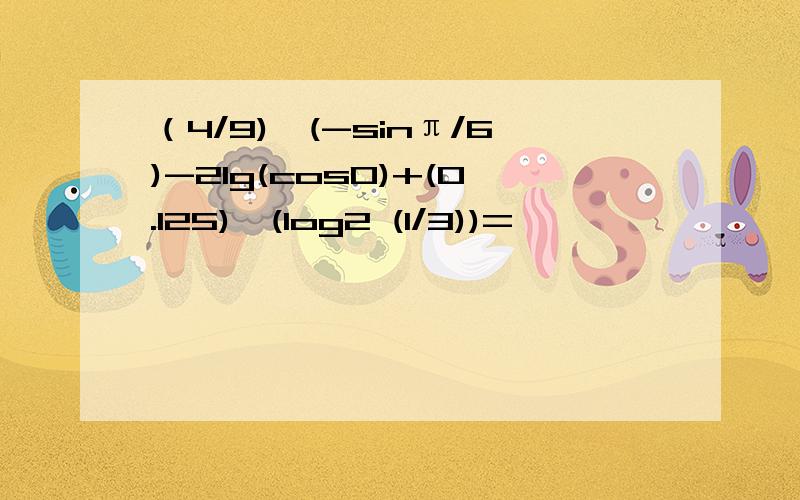 （4/9)^(-sinπ/6)-2lg(cos0)+(0.125)^(log2 (1/3))=