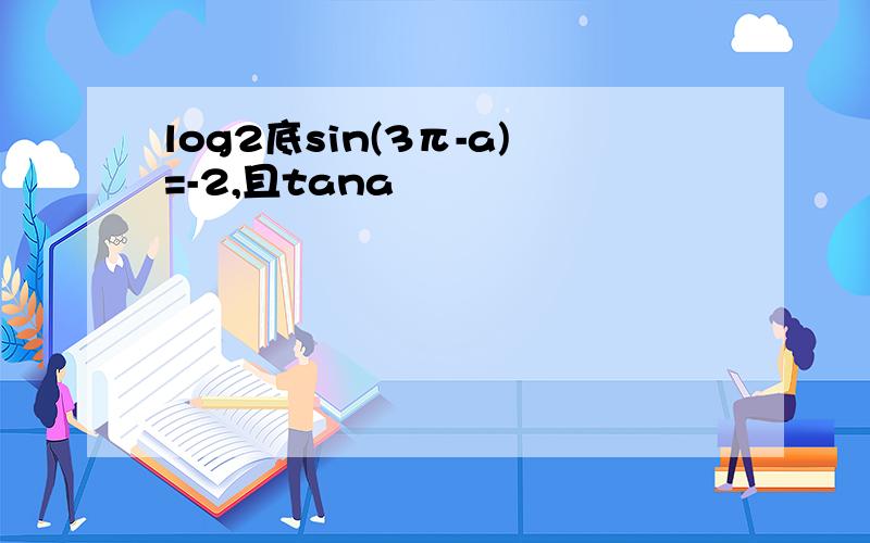 log2底sin(3π-a)=-2,且tana