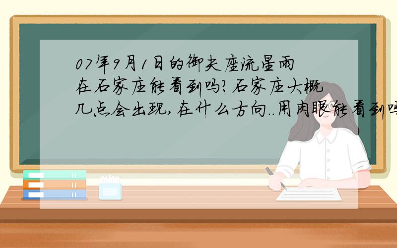 07年9月1日的御夫座流星雨在石家庄能看到吗?石家庄大概几点会出现,在什么方向..用肉眼能看到吗?