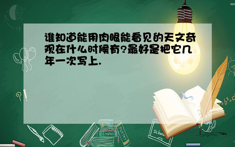 谁知道能用肉眼能看见的天文奇观在什么时候有?最好是把它几年一次写上.