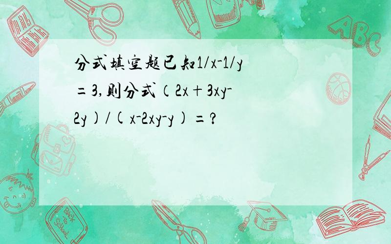 分式填空题已知1/x-1/y=3,则分式（2x+3xy-2y)/(x-2xy-y)=?