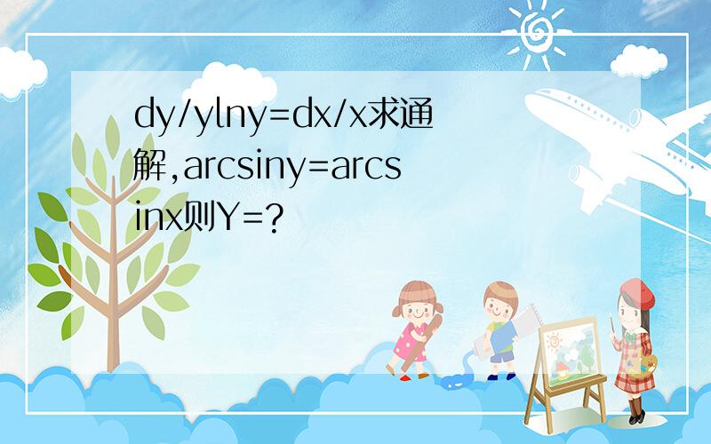 dy/ylny=dx/x求通解,arcsiny=arcsinx则Y=?