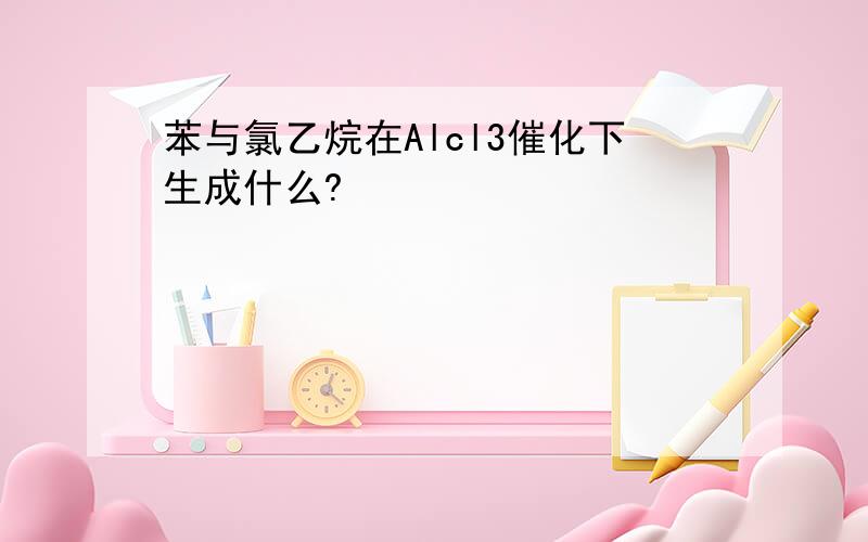 苯与氯乙烷在Alcl3催化下生成什么?