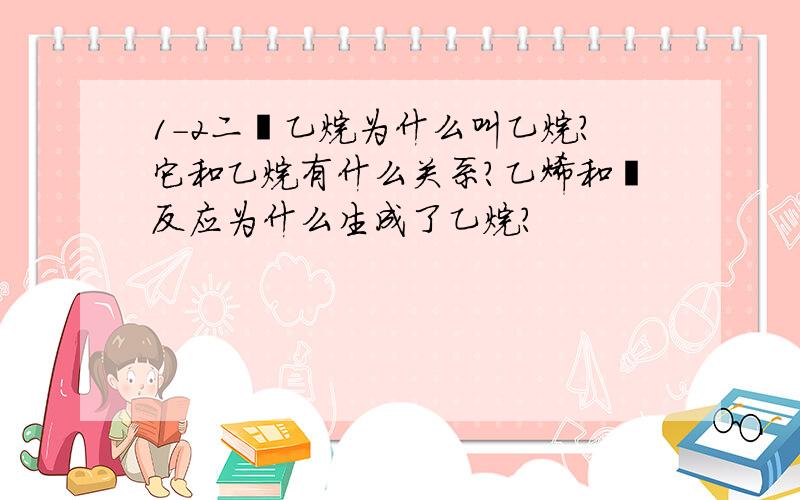 1-2二溴乙烷为什么叫乙烷?它和乙烷有什么关系?乙烯和溴反应为什么生成了乙烷？