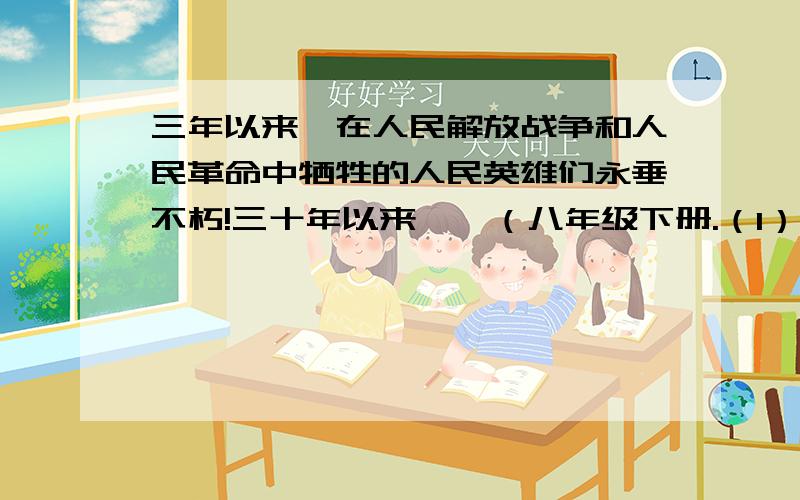 三年以来,在人民解放战争和人民革命中牺牲的人民英雄们永垂不朽!三十年以来……（八年级下册.（1）“三年以来”是指什么时期?这一时间的起止?这一时期开始的标志是什么?（2）“三十