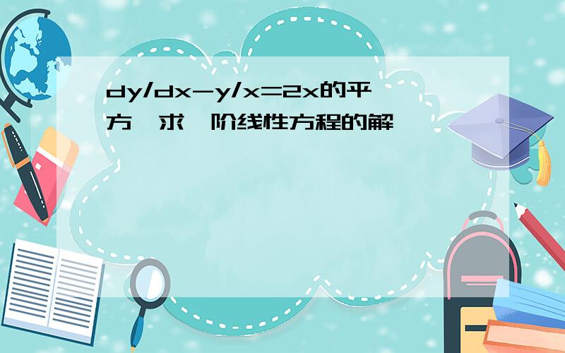 dy/dx-y/x=2x的平方,求一阶线性方程的解