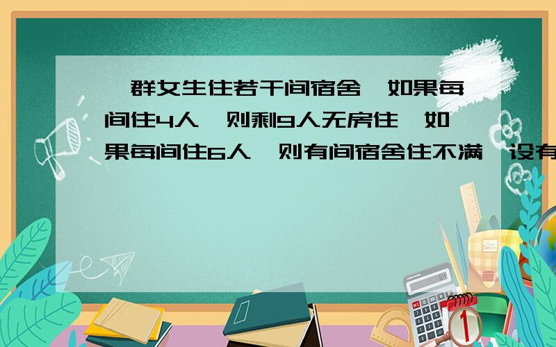 一群女生住若干间宿舍,如果每间住4人,则剩9人无房住,如果每间住6人,则有间宿舍住不满,设有x间宿舍,请写出x应满足的不等式组