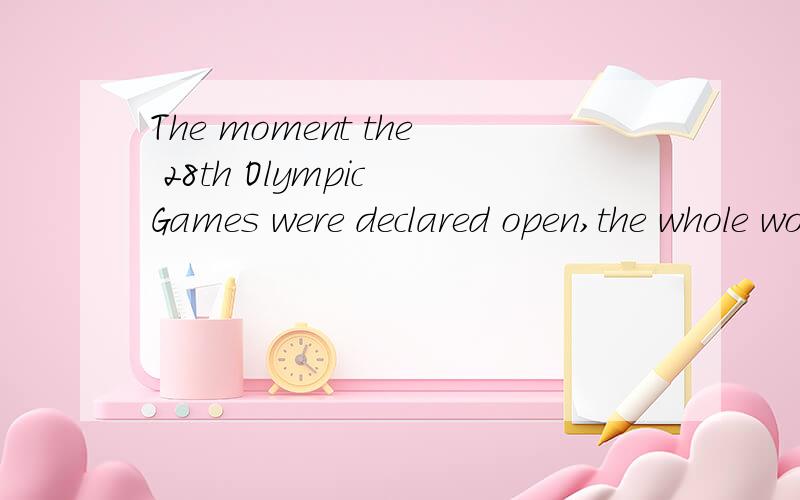 The moment the 28th Olympic Games were declared open,the whole world cheered.这个句子看不懂 open 又是什么成分