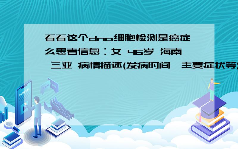 看看这个dna细胞检测是癌症么患者信息：女 46岁 海南 三亚 病情描述(发病时间、主要症状等)：粒细胞 数目35746正常二倍体细胞 1892病变细胞 DI大于2.5 21细胞总数 1913是癌症么