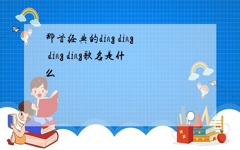 那首经典的ding ding ding ding歌名是什么