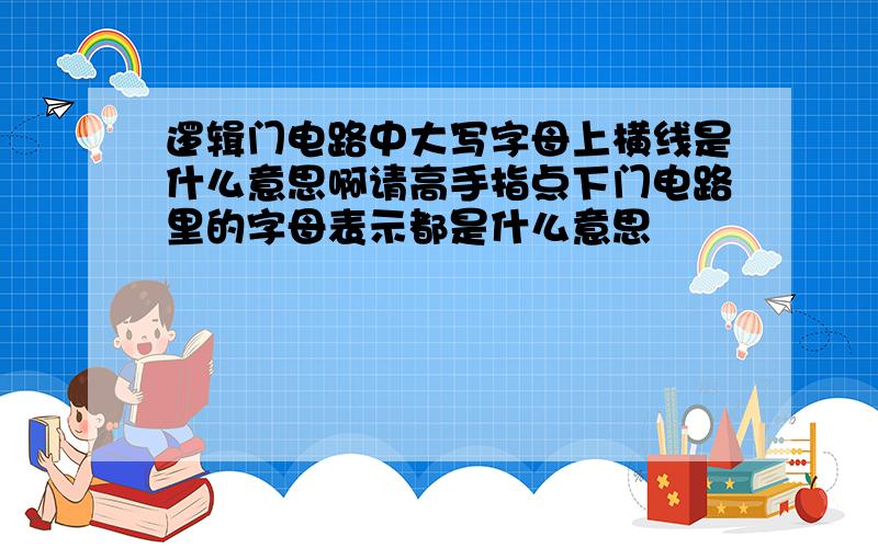 逻辑门电路中大写字母上横线是什么意思啊请高手指点下门电路里的字母表示都是什么意思