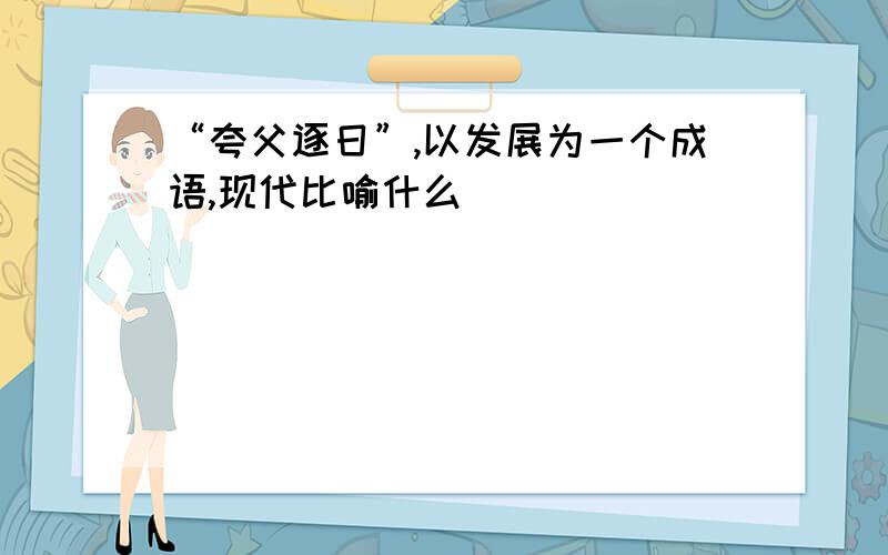 “夸父逐日”,以发展为一个成语,现代比喻什么