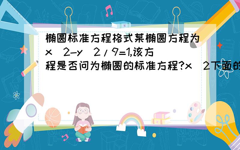 椭圆标准方程格式某椭圆方程为x^2-y^2/9=1,该方程是否问为椭圆的标准方程?x^2下面的分母1要不要写上去?