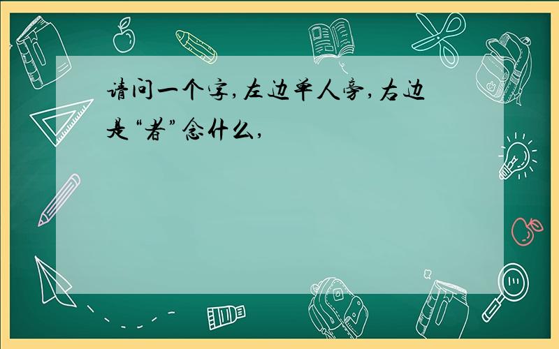 请问一个字,左边单人旁,右边是“者”念什么,