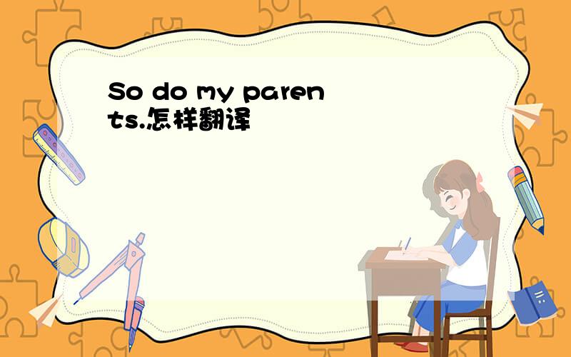 So do my parents.怎样翻译