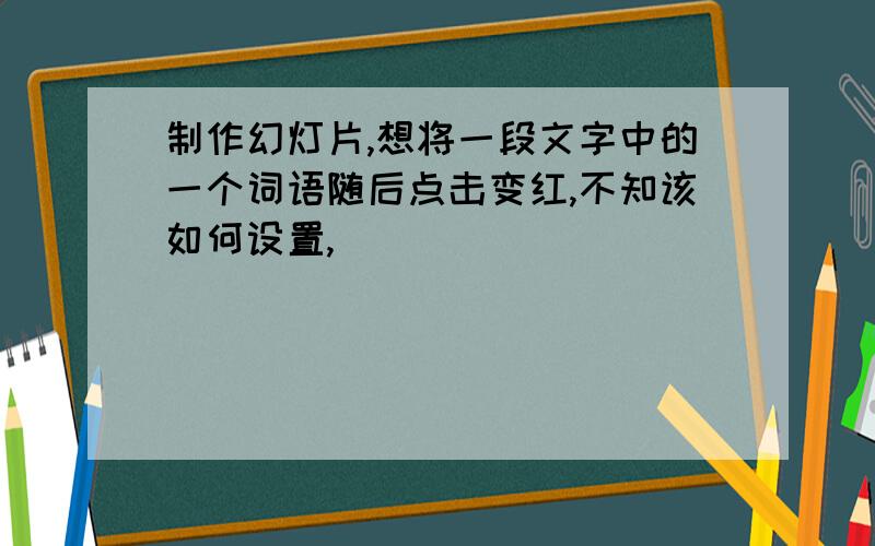 制作幻灯片,想将一段文字中的一个词语随后点击变红,不知该如何设置,