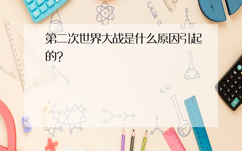 第二次世界大战是什么原因引起的?