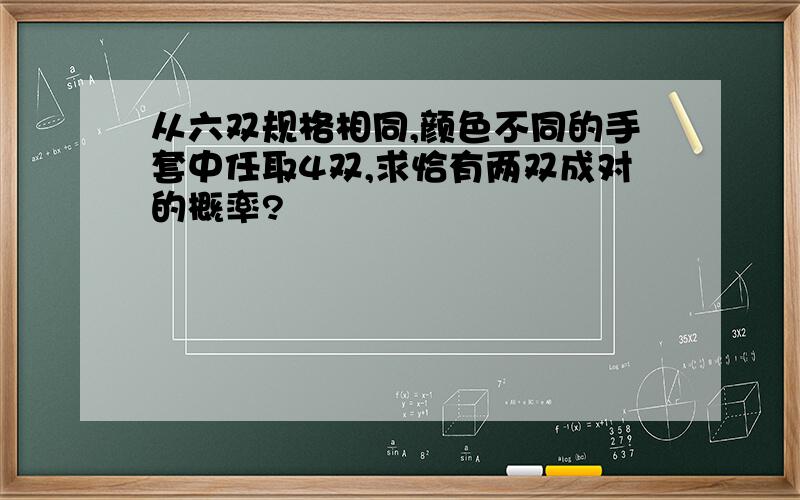 从六双规格相同,颜色不同的手套中任取4双,求恰有两双成对的概率?