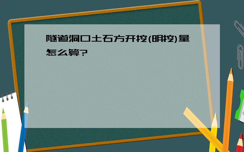 隧道洞口土石方开挖(明挖)量怎么算?