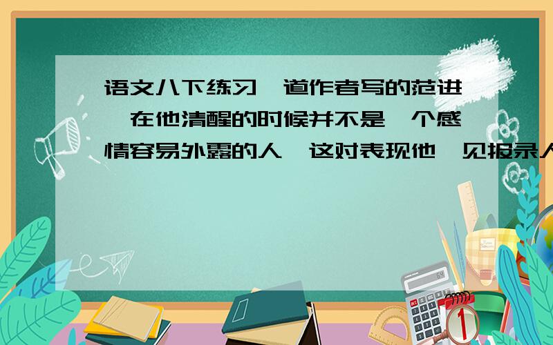 语文八下练习一道作者写的范进,在他清醒的时候并不是一个感情容易外露的人,这对表现他一见报录人欢喜得疯起来的作用是什么?