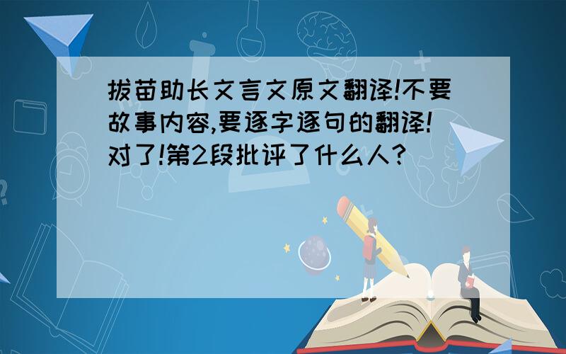 拔苗助长文言文原文翻译!不要故事内容,要逐字逐句的翻译!对了!第2段批评了什么人?