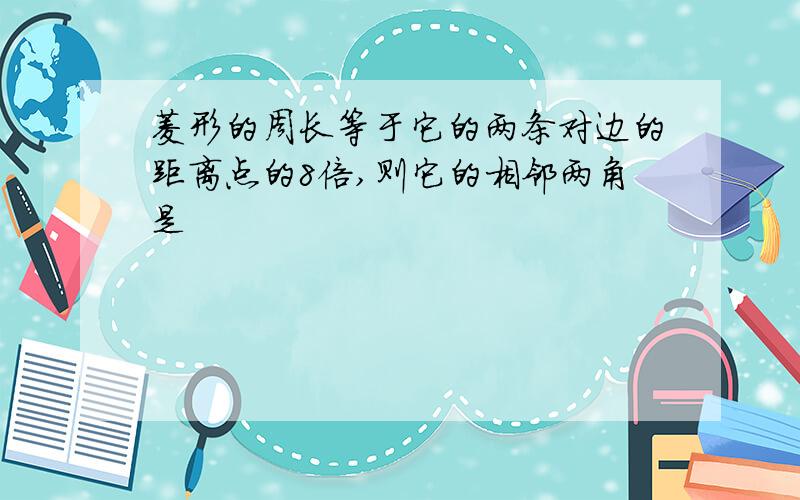 菱形的周长等于它的两条对边的距离点的8倍,则它的相邻两角是