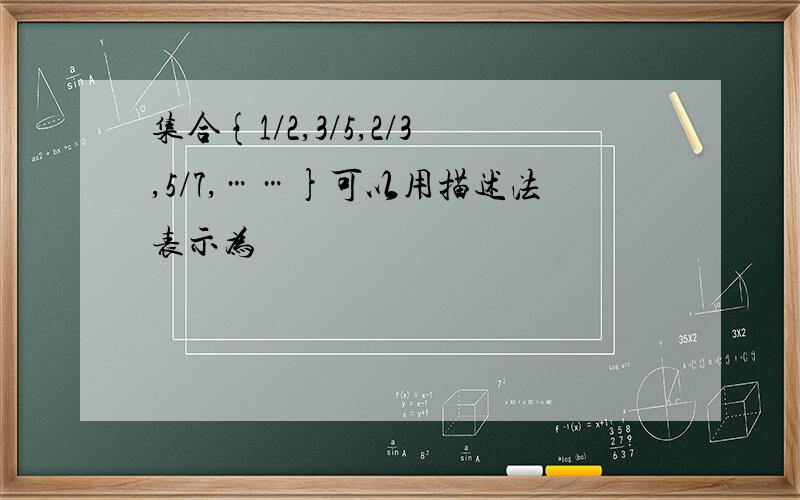 集合{1/2,3/5,2/3,5/7,……}可以用描述法表示为