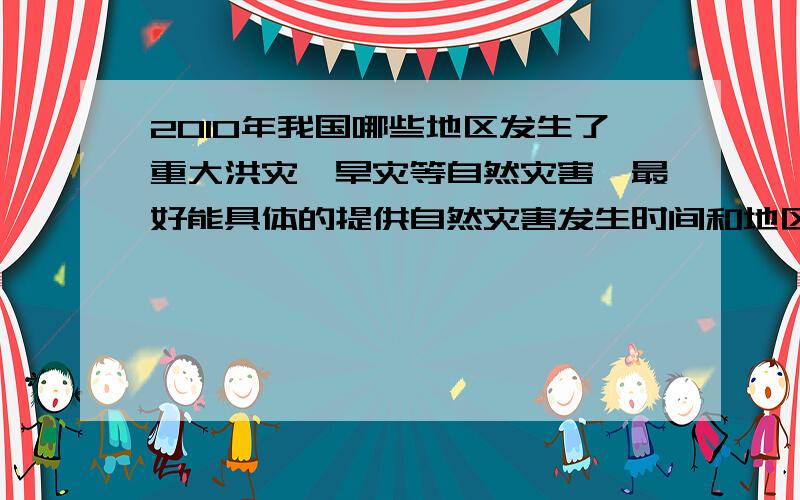 2010年我国哪些地区发生了重大洪灾、旱灾等自然灾害【最好能具体的提供自然灾害发生时间和地区（省、市）我想知道今年我们中国有哪些地区发生了重大自然灾害希望有知道的朋友能提供