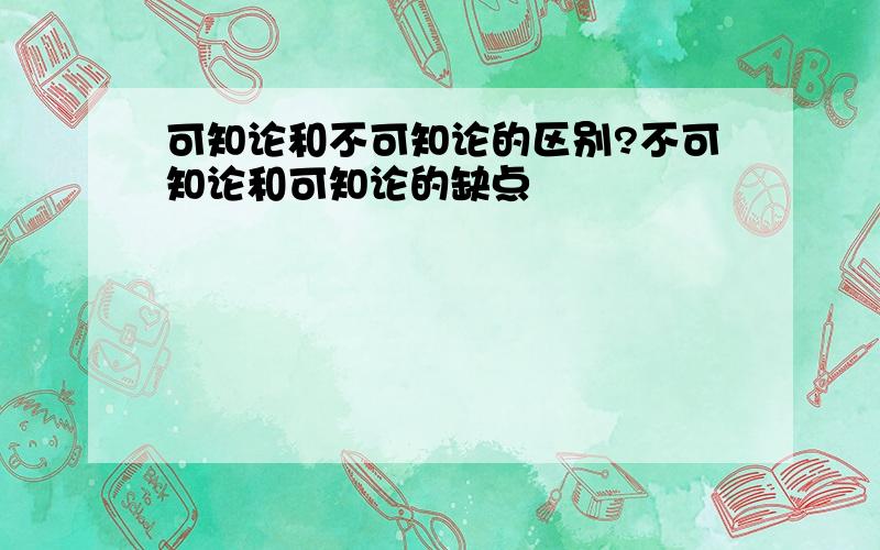 可知论和不可知论的区别?不可知论和可知论的缺点